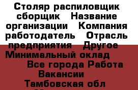 Столяр-распиловщик-сборщик › Название организации ­ Компания-работодатель › Отрасль предприятия ­ Другое › Минимальный оклад ­ 15 000 - Все города Работа » Вакансии   . Тамбовская обл.,Моршанск г.